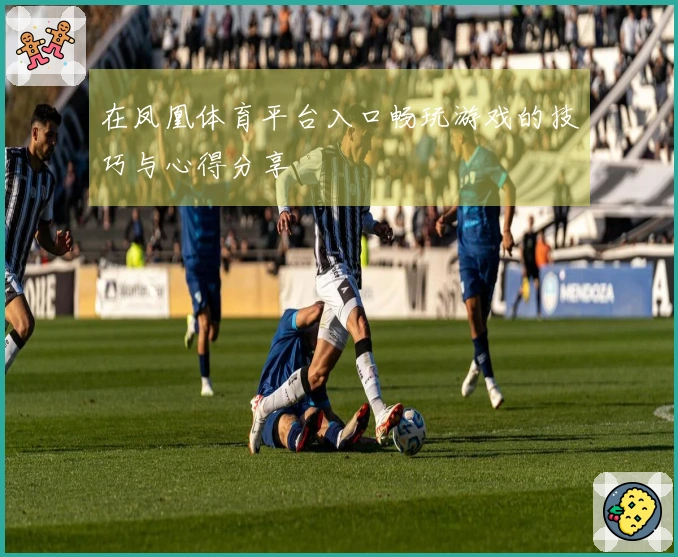 在凤凰体育平台入口畅玩游戏的技巧与心得分享