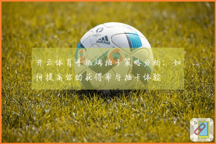 开云体育手机端抽卡策略分析：如何提高你的获得率与抽卡体验