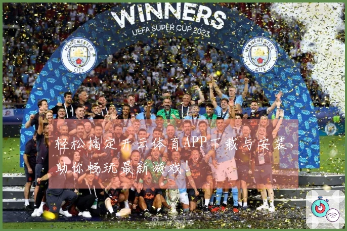 轻松搞定开云体育APP下载与安装，助你畅玩最新游戏！