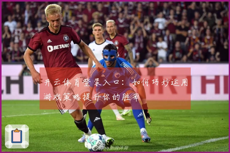 开云体育登录入口：如何巧妙运用游戏策略提升你的胜率