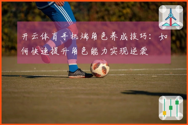 开云体育手机端角色养成技巧：如何快速提升角色能力实现逆袭