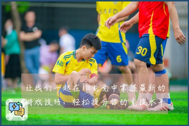 让我们一起在im电竞中掌握最新的游戏技巧，轻松提升你的竞技水平！