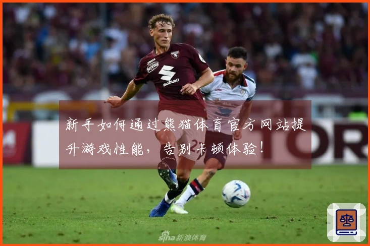 新手如何通过熊猫体育官方网站提升游戏性能，告别卡顿体验！