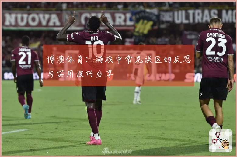 博澳体育：游戏中常见误区的反思与实用技巧分享