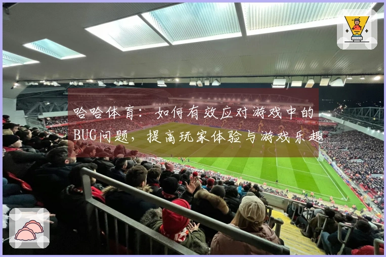 哈哈体育：如何有效应对游戏中的BUG问题，提高玩家体验与游戏乐趣