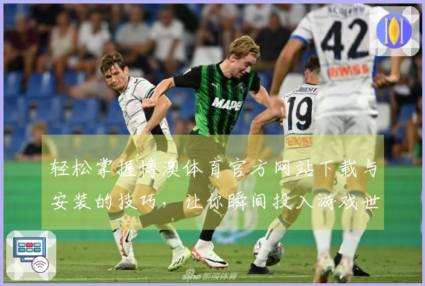 轻松掌握博澳体育官方网站下载与安装的技巧，让你瞬间投入游戏世界