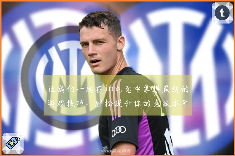 让我们一起在im电竞中掌握最新的游戏技巧，轻松提升你的竞技水平！