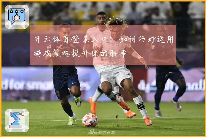 开云体育登录入口：如何巧妙运用游戏策略提升你的胜率