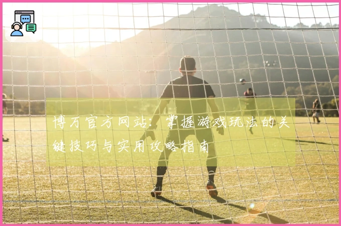 博万官方网站：掌握游戏玩法的关键技巧与实用攻略指南