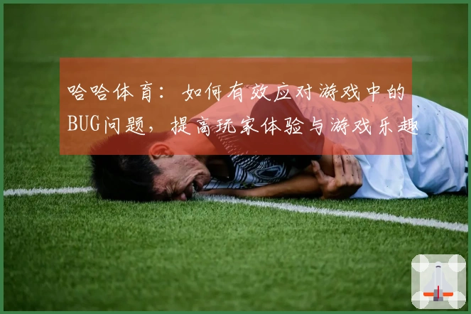 哈哈体育：如何有效应对游戏中的BUG问题，提高玩家体验与游戏乐趣