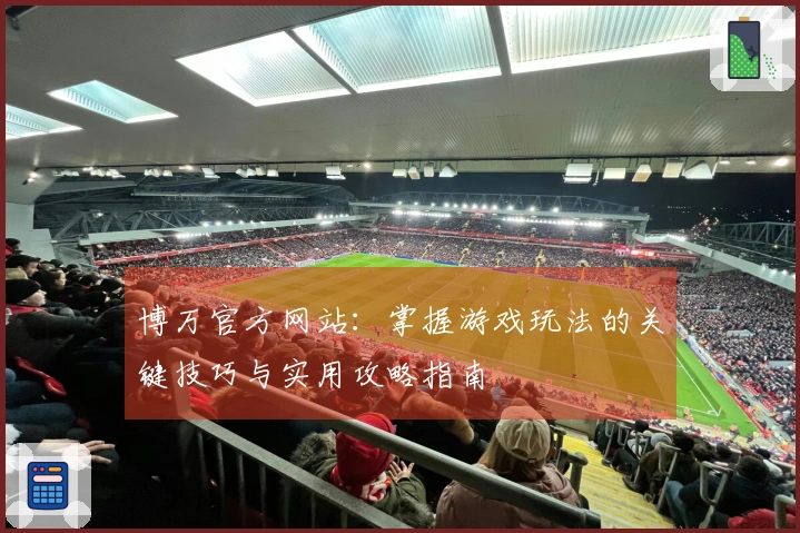 博万官方网站：掌握游戏玩法的关键技巧与实用攻略指南