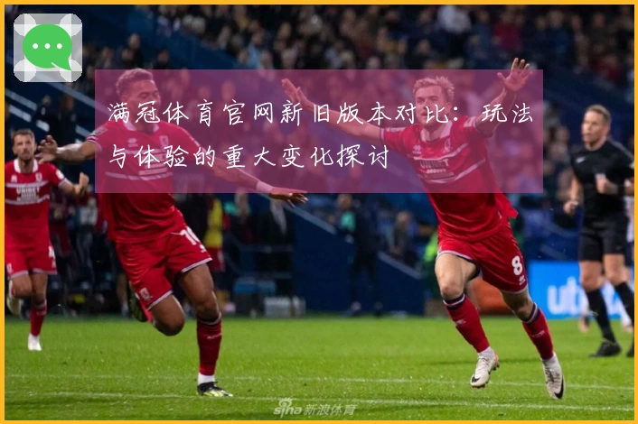 满冠体育官网新旧版本对比:玩法与体验的重大变化探讨